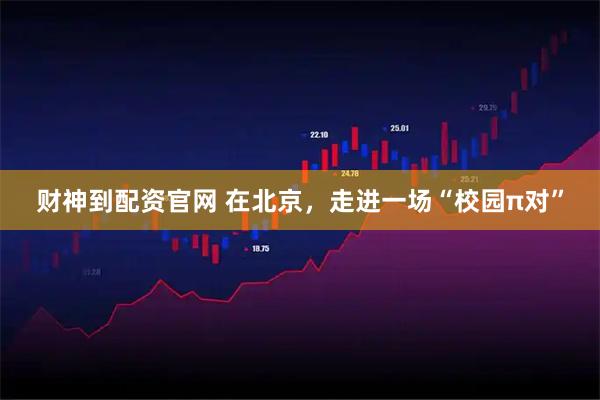 财神到配资官网 在北京，走进一场“校园π对”