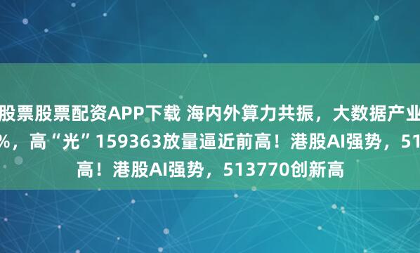 股票股票配资APP下载 海内外算力共振，大数据产业ETF领涨3.6%，高“光”159363放量逼近前高！港股AI强势，513770创新高