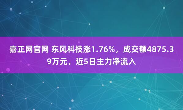 嘉正网官网 东风科技涨1.76%，成交额4875.39万元，近5日主力净流入
