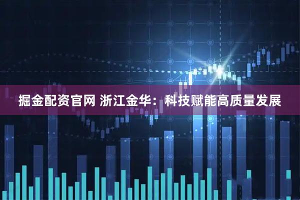 掘金配资官网 浙江金华：科技赋能高质量发展