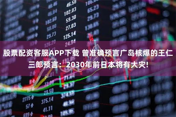 股票配资客服APP下载 曾准确预言广岛核爆的王仁三郎预言：2030年前日本将有大灾!