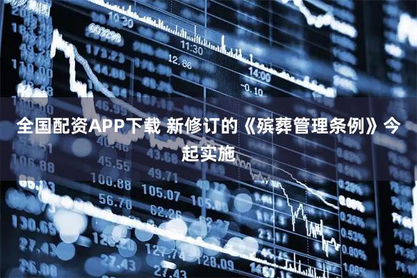 全国配资APP下载 新修订的《殡葬管理条例》今起实施
