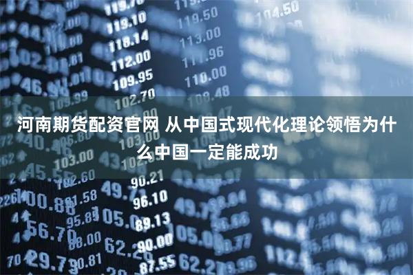 河南期货配资官网 从中国式现代化理论领悟为什么中国一定能成功