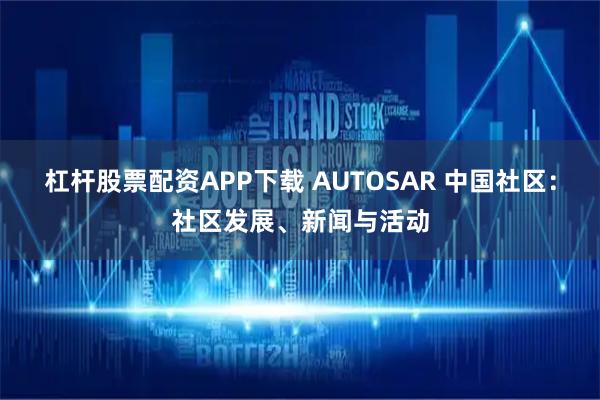杠杆股票配资APP下载 AUTOSAR 中国社区：社区发展、新闻与活动