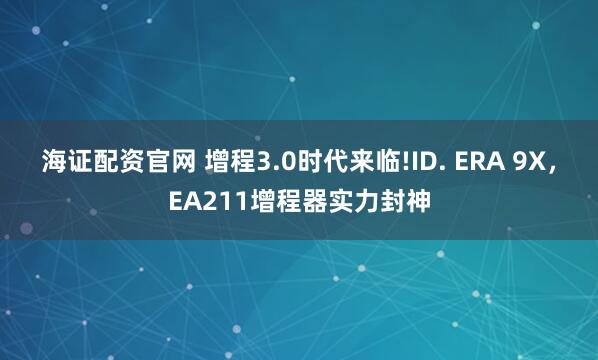 海证配资官网 增程3.0时代来临!ID. ERA 9X，EA211增程器实力封神
