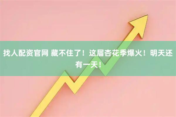 找人配资官网 藏不住了！这届杏花季爆火！明天还有一天！