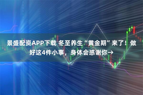 景盛配资APP下载 冬至养生“黄金期”来了！做好这4件小事，身体会感谢你→