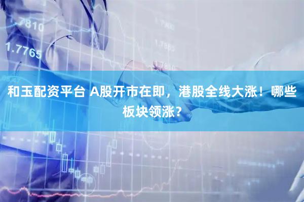 和玉配资平台 A股开市在即，港股全线大涨！哪些板块领涨？