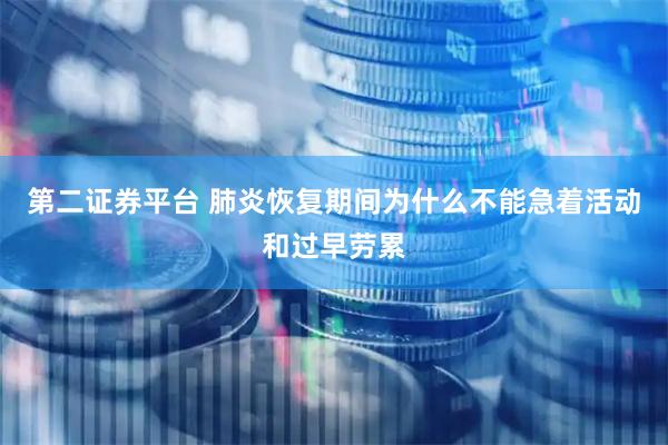 第二证券平台 肺炎恢复期间为什么不能急着活动和过早劳累