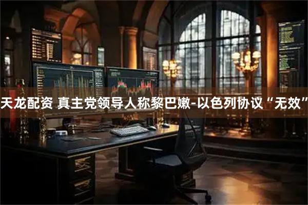 天龙配资 真主党领导人称黎巴嫩-以色列协议“无效”