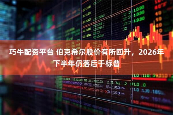 巧牛配资平台 伯克希尔股价有所回升，2026年下半年仍落后于标普