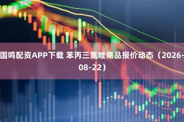 国鸣配资APP下载 苯丙三氮唑商品报价动态（2026-08-22）