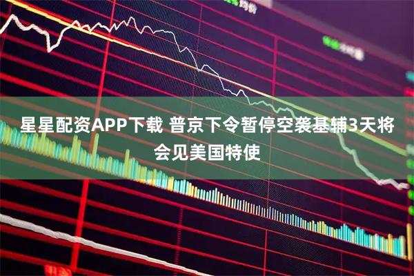 星星配资APP下载 普京下令暂停空袭基辅3天　将会见美国特使